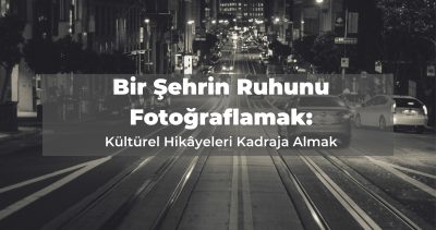 Bir Şehrin Ruhunu Fotoğraflamak: Kültürel Hikâyeleri Kadraja Almak