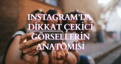 Instagram’da Dikkat Çekici Görsellerin Anatomisi